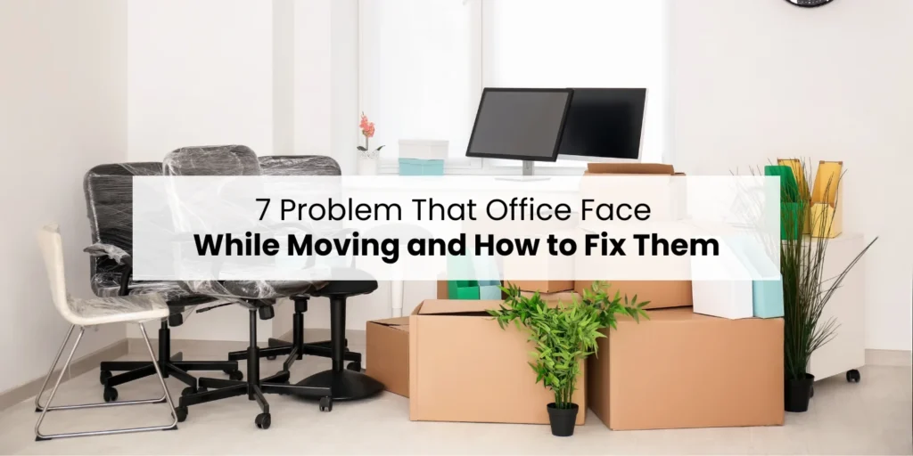 7 Problem That Office Face While Moving and How to Fix Them